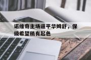 开云平台-包含诺维奇主场逼平华姆舒，保级希望稍有起色的词条