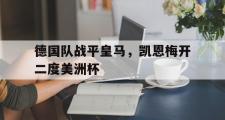 开云体育官网-包含德国队战平皇马，凯恩梅开二度美洲杯的词条