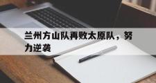开云体育APP下载-兰州方山队再败太原队，努力逆袭