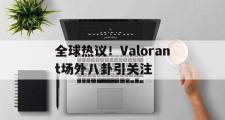 开云体育登录-全球热议！Valorant场外八卦引关注的简单介绍