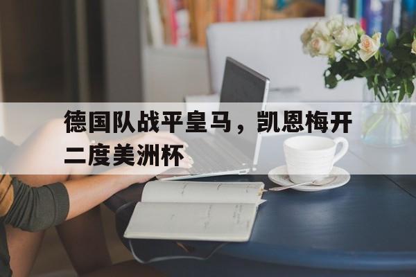 包含德国队战平皇马，凯恩梅开二度美洲杯的词条